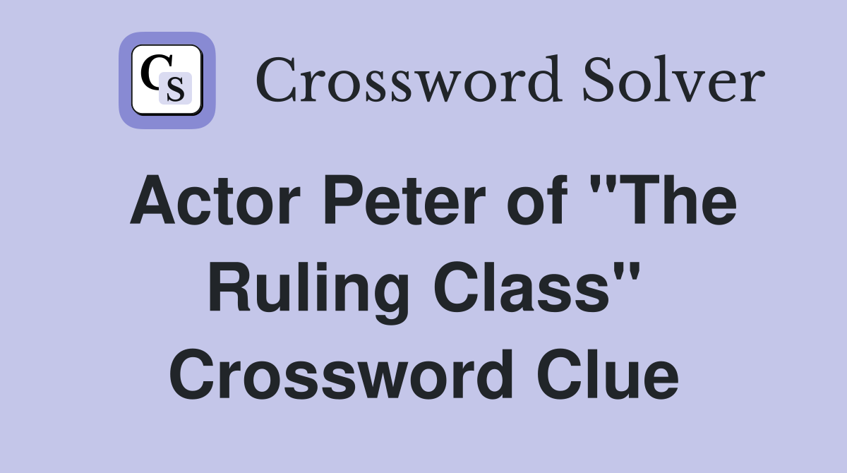 Actor Peter of "The Ruling Class" Crossword Clue Answers Crossword